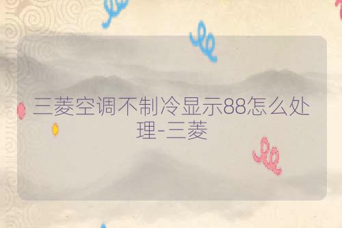 三菱空调不制冷显示88怎么处理-三菱