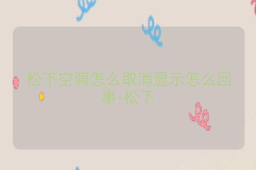 松下空调怎么取消显示怎么回事-松下