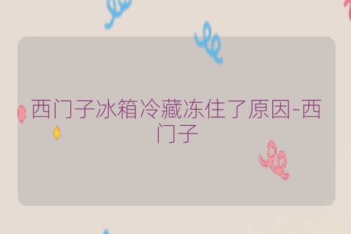 西门子冰箱冷藏冻住了原因-西门子