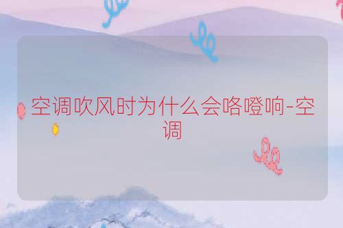 空调吹风时为什么会咯噔响-空调