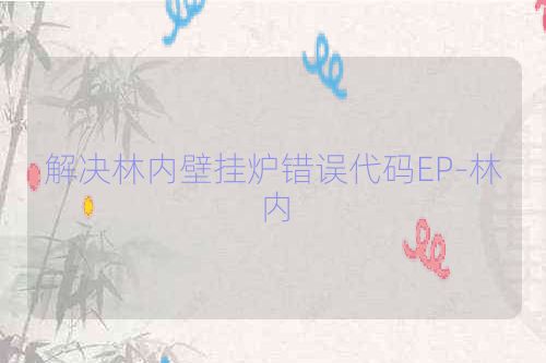 解决林内壁挂炉错误代码EP-林内