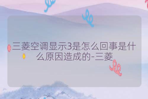 三菱空调显示3是怎么回事是什么原因造成的-三菱