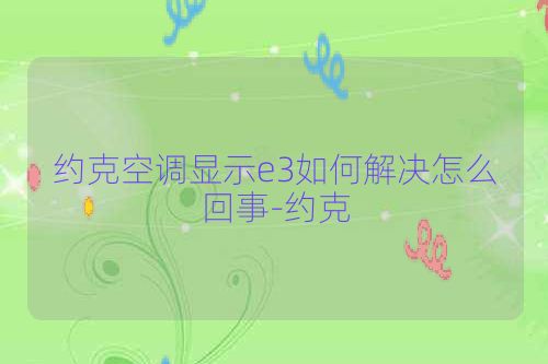 约克空调显示e3如何解决怎么回事-约克