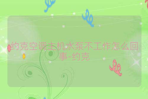 约克空调主机水泵不工作怎么回事-约克