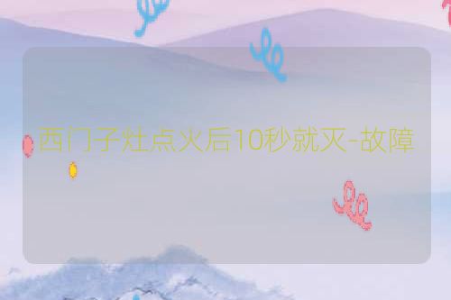 西门子灶点火后10秒就灭-故障