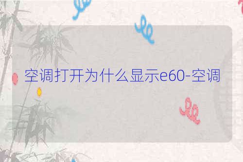 空调打开为什么显示e60-空调