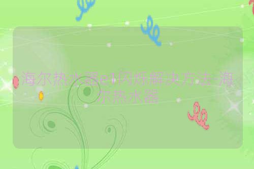 海尔热水器e1闪烁解决方法-海尔热水器