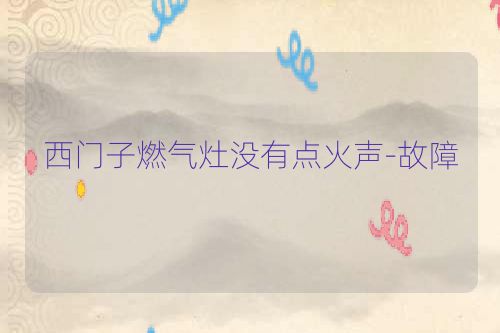 西门子燃气灶没有点火声-故障