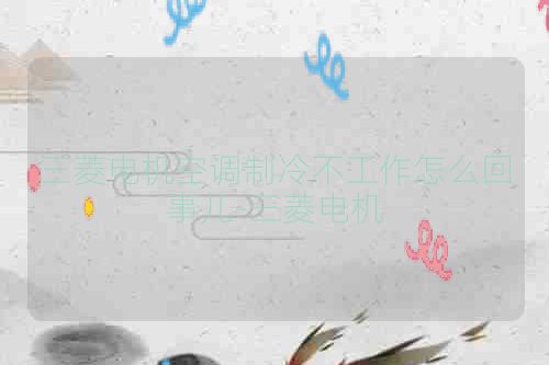 三菱电机空调制冷不工作怎么回事儿-三菱电机