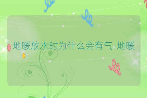 地暖放水时为什么会有气-地暖