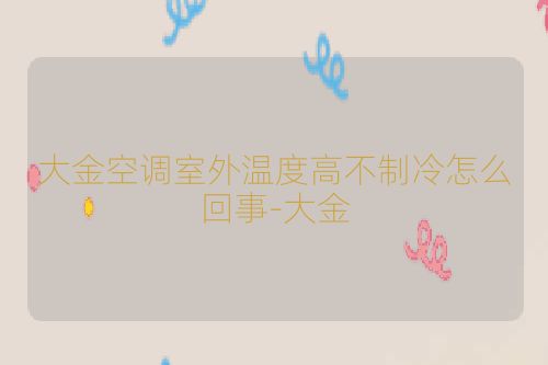 大金空调室外温度高不制冷怎么回事-大金