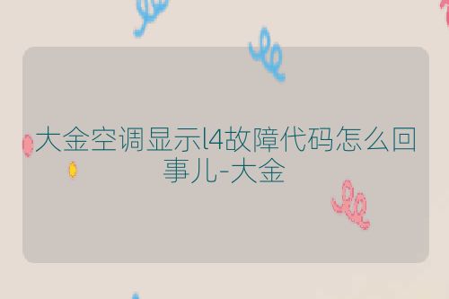 大金空调显示l4故障代码怎么回事儿-大金