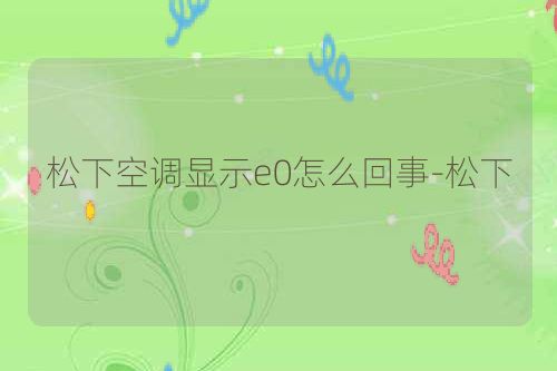 松下空调显示e0怎么回事-松下