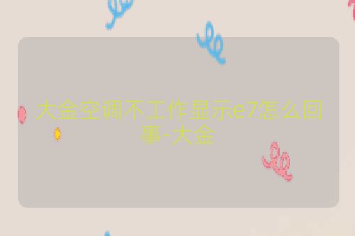 大金空调不工作显示e7怎么回事-大金