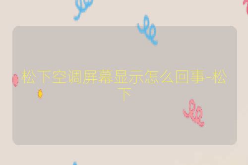 松下空调屏幕显示怎么回事-松下