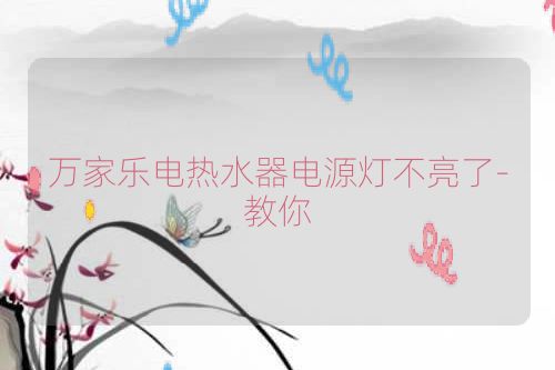 万家乐电热水器电源灯不亮了-教你
