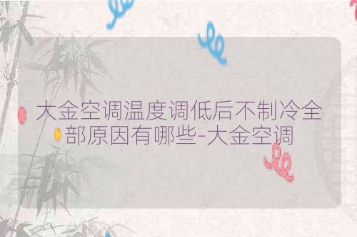 大金空调温度调低后不制冷全部原因有哪些-大金空调