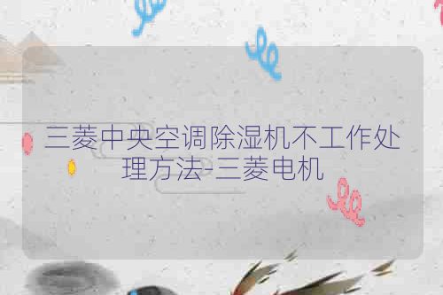 三菱中央空调除湿机不工作处理方法-三菱电机