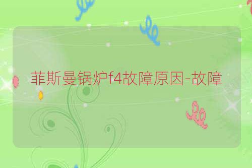 菲斯曼锅炉f4故障原因-故障