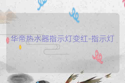 华帝热水器指示灯变红-指示灯