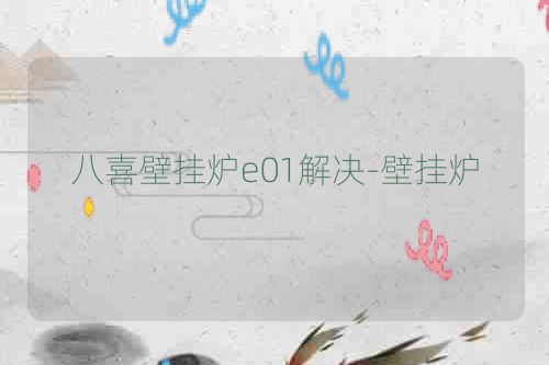 八喜壁挂炉e01解决-壁挂炉