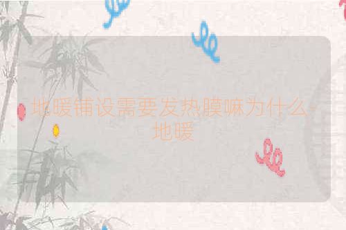 地暖铺设需要发热膜嘛为什么-地暖