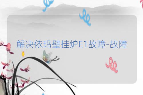 解决依玛壁挂炉E1故障-故障