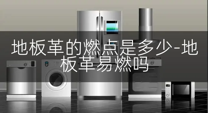 地板革的燃点是多少-地板革易燃吗