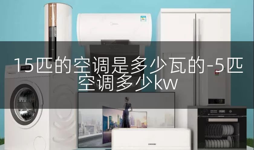 15匹的空调是多少瓦的-5匹空调多少kw