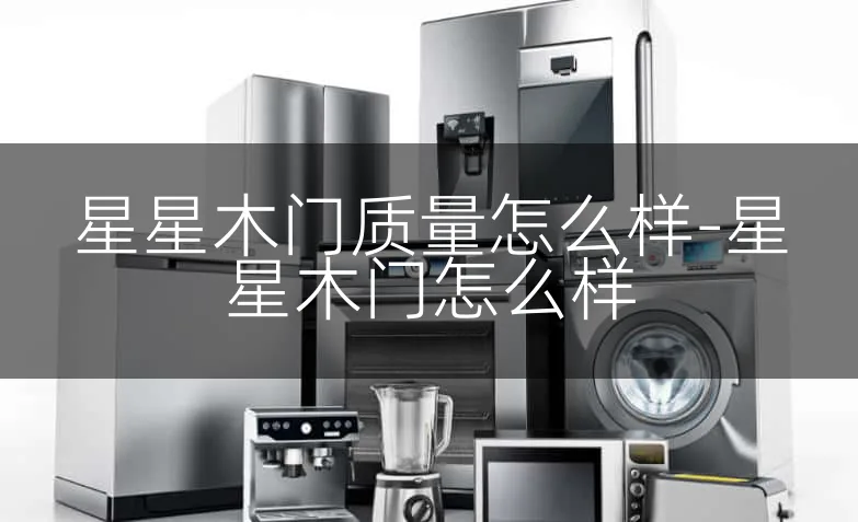 星星木门质量怎么样-星星木门怎么样