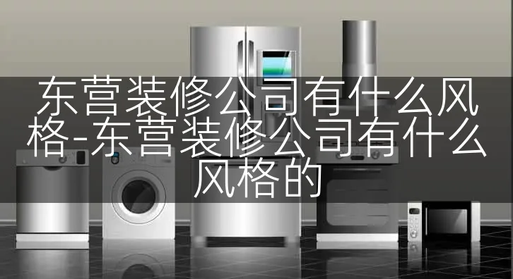 东营装修公司有什么风格-东营装修公司有什么风格的