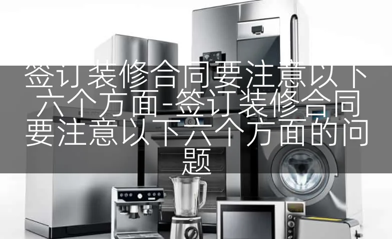 签订装修合同要注意以下六个方面-签订装修合同要注意以下六个方面的问题
