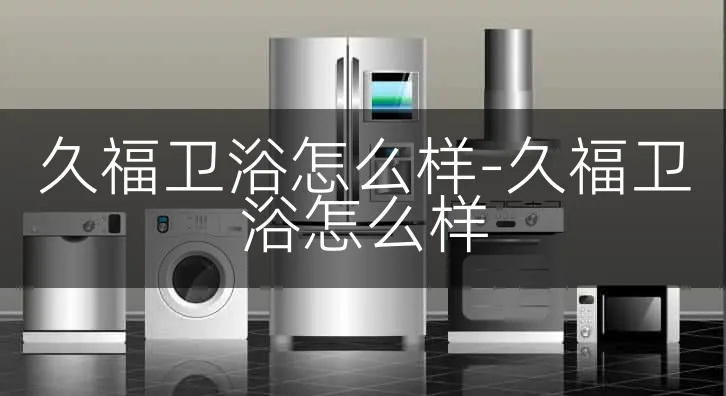 久福卫浴怎么样-久福卫浴怎么样
