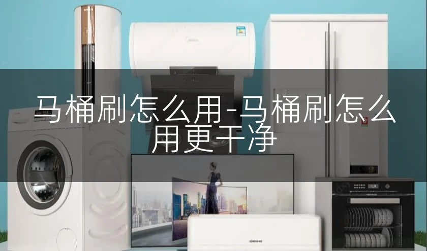 马桶刷怎么用-马桶刷怎么用更干净