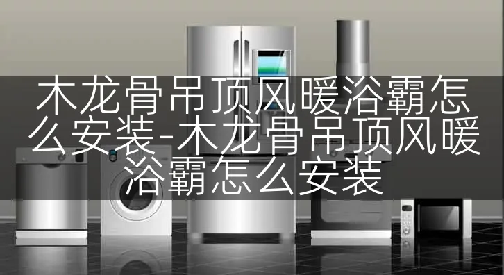 木龙骨吊顶风暖浴霸怎么安装-木龙骨吊顶风暖浴霸怎么安装