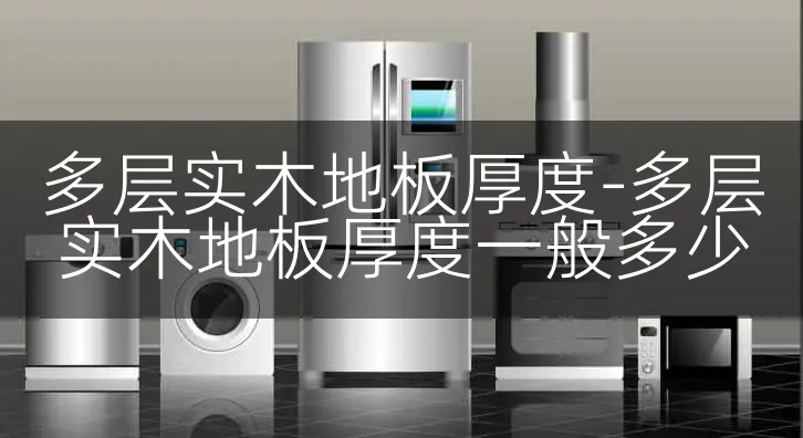 多层实木地板厚度-多层实木地板厚度一般多少