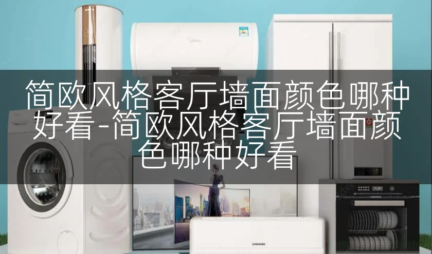 简欧风格客厅墙面颜色哪种好看-简欧风格客厅墙面颜色哪种好看