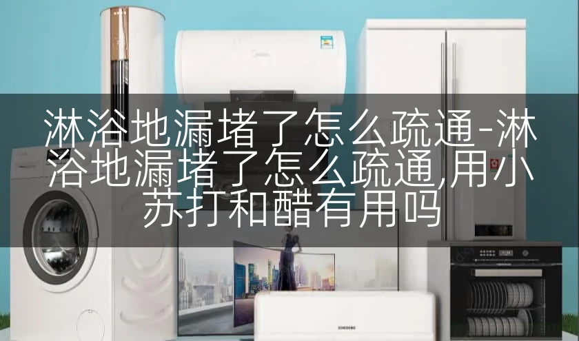 淋浴地漏堵了怎么疏通-淋浴地漏堵了怎么疏通,用小苏打和醋有用吗
