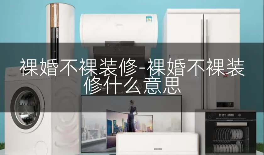 裸婚不裸装修-裸婚不裸装修什么意思
