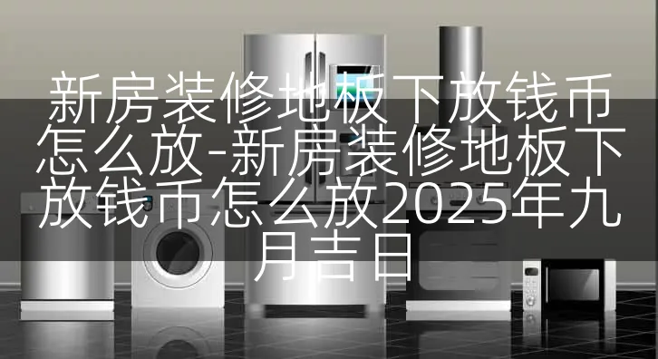 新房装修地板下放钱币怎么放-新房装修地板下放钱币怎么放2025年九月吉日