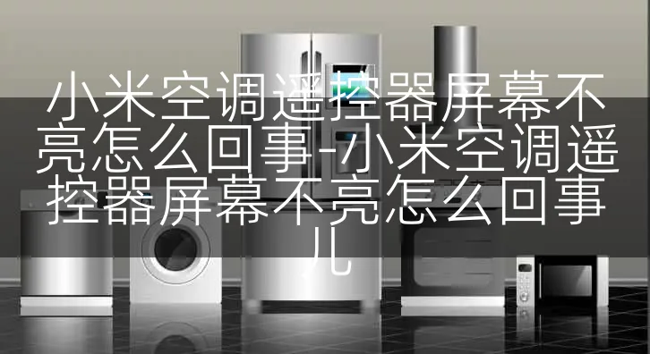 小米空调遥控器屏幕不亮怎么回事-小米空调遥控器屏幕不亮怎么回事儿