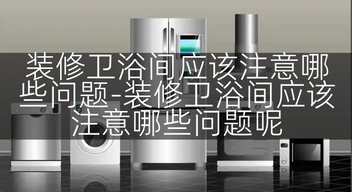 装修卫浴间应该注意哪些问题-装修卫浴间应该注意哪些问题呢