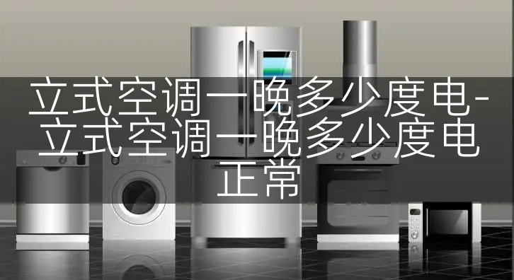 立式空调一晚多少度电-立式空调一晚多少度电正常