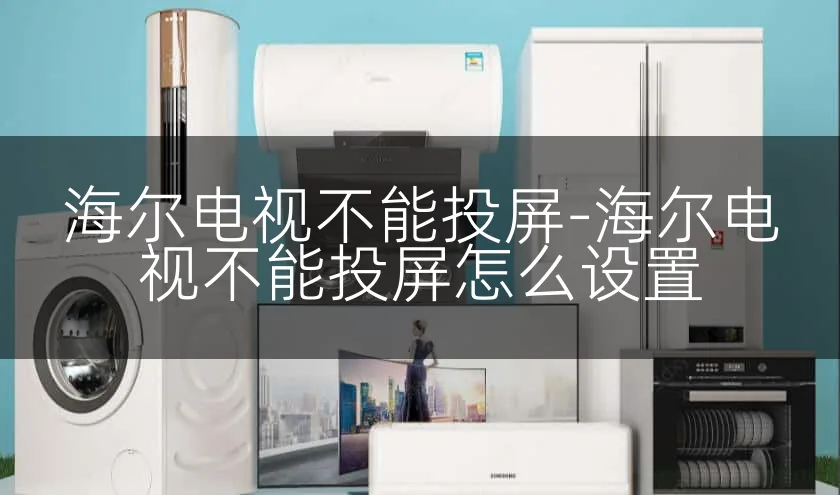 海尔电视不能投屏-海尔电视不能投屏怎么设置