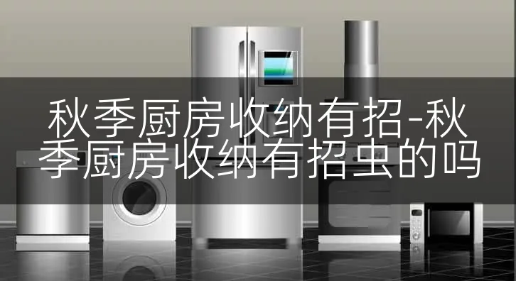 秋季厨房收纳有招-秋季厨房收纳有招虫的吗