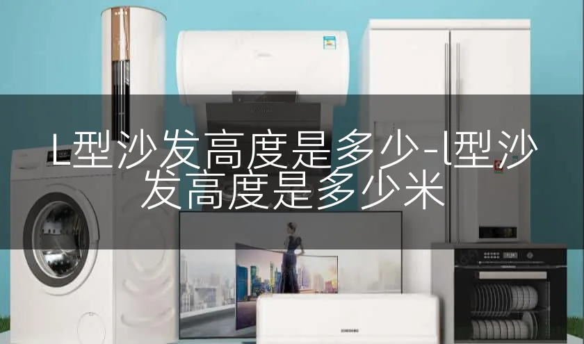 L型沙发高度是多少-l型沙发高度是多少米