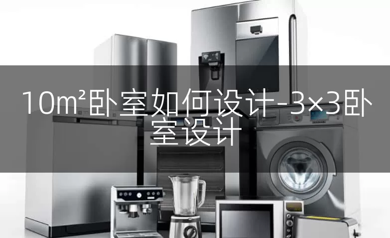 10㎡卧室如何设计-3×3卧室设计
