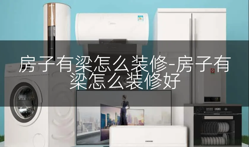 房子有梁怎么装修-房子有梁怎么装修好