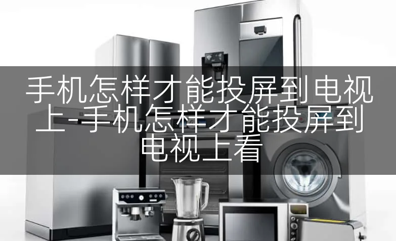 手机怎样才能投屏到电视上-手机怎样才能投屏到电视上看