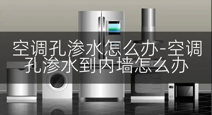 空调孔渗水怎么办-空调孔渗水到内墙怎么办